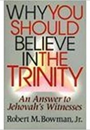 Why You Should Believe in the Trinity: An Answer to Jehovah&#39;s Witnesses (Robert M. Bowman, Jr.)