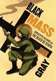 Black Mass: Apocalyptic Religion and the Death of Utopia (John N. Gray)