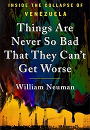 Things Are Never So Bad That They Can&#39;t Get Worse: Inside the Collapse of Venezuela (William Neuman)