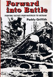 Forward Into Battle: Fighting Tactics From Waterloo to the Vietnam (Paddy Griffith)