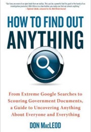 How to Find Out Anything: From Extreme Google Searches to Scouring Government Documents (Don MacLeod)