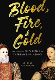 Blood, Fire and Gold: The Story of Elisabeth I and Catherine De Medici (Estelle Paranque)