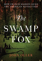 The Swamp Fox: How Francis Marion Saved the American Revolution (John Oller)