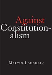 Against Constitutionalism (Martin Loughlin)