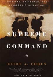 Supreme Command: Soldiers, Statesmen and Leadership in Wartime (Eliot A. Cohen)