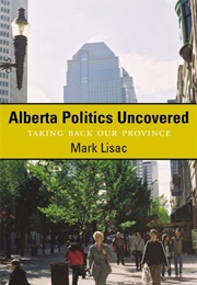 Alberta Politics Uncovered: Taking Back Our Province (Mark Lisac)