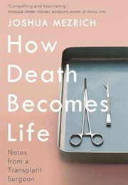 How Death Becomes Life: Notes From a Transplant Surgeon (Joshua Mezrich)