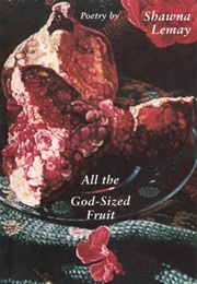 All the God-Sized Fruit (Shawna Lemay)