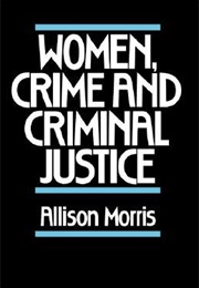 Women, Crime and Criminal Justice (Allison Morris)