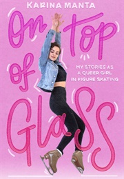 On Top of Glass: My Stories as a Queer Girl in Figure Skating (Karina Manta)