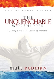 The Unquenchable Worshipper (Matt Redman)