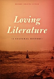 Loving Literature: A Cultural History (Lynch, Diedre Shauna)