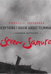 Everything I Know About Filmmaking I Learned Watching Seven Samurai (Pepperman, Richard D)