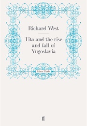 Tito and the Rise and Fall of Yugoslavia (Richard West)