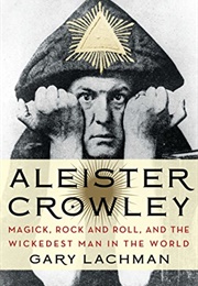 Aleister Crowley: Magick, Rock and Roll, and the Wickedest Man in the World (Gary Lachman)