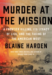 Murder at the Mission: A Frontier Killing, Its Legacy of Lies, and the Taking of the American West (Blaine Harden)