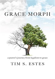 Grace Morph: A Pastor&#39;s Journey From Legalism to Grace (Tim S. Estes)