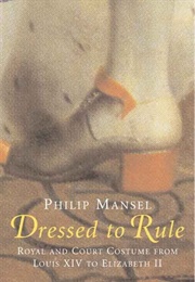 Dressed to Rule: Royal and Court Costume From Louis XIV to Elizabeth II (Philip Mansel)