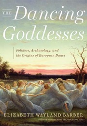 The Dancing Goddesses: Folklore, Archaeology, and the Origins of European Dance (Elizabeth Wayland Barber)