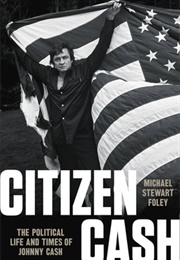 Citizen Cash: The Political Life and Times of Johnny Cash (Michael Stewart Foley)