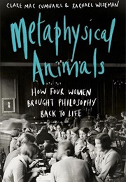 Metaphysical Animals: How Four Women Brought Philosophy Back to Life (Clare Mac Cumhaill &amp; Rachael Wiseman)