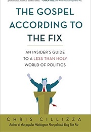 The Gosepl According to the Fix: An Insider&#39;s Guide to a Less Than Holy World of Politics (Chris Cillizza)