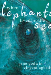 When Elephants Lived in the Sea (Jane Godwin)