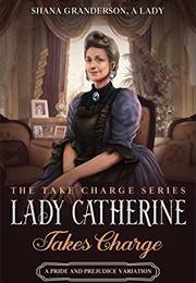 Lady Catherine Takes Charge: A Pride &amp; Prejudice Variation (Shana Granderson)