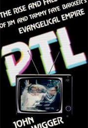 PTL: The Rise and Fall of Jim and Tammy Faye Bakker&#39;s Evangelical Empire (John Wigger)