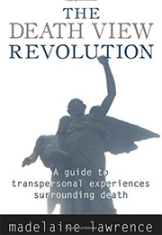 The Death View Revolution: A Guide to Transpersonal Experiences Surrounding Death (Madelaine Lawrence)