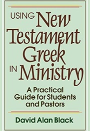 Using New Testament Greek in Ministry: A Practical Guide for Students and Pastors (David Alan Black)