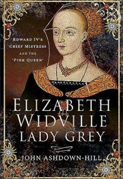 Elizabeth Widville, Lady Grey: Edward IV&#39;s Chief Mistress and the &#39;Pink Queen&#39; (John Ashdown-Hill)