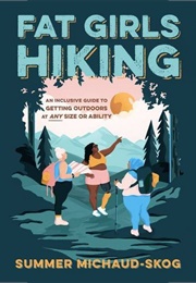 Fat Girls Hiking: An Inclusive Guide to Getting Outdoors at Any Size or Ability (Summer Michaud-Skog)