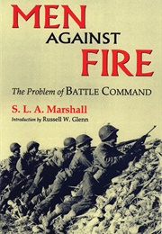 Men Against Fire: The Problem of Battle Command in Future War (S.L.A. Marshall)