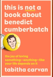 This Is Not a Book About Benedict Cumberbatch (Tabitha Carvan)