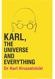 Karl, the Universe and Everything : Almost Everything You Need to Know About Almost Everything (Karl Kruszelnicki)