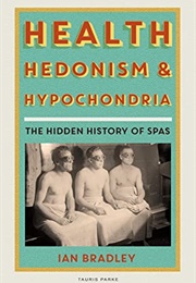 Health, Hedonism and Hypochondria: The Hidden History of Spas (Ian Bradley)