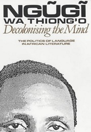 Decolonising the Mind: The Politics of Language in African Literature (Ngũgĩ Wa Thiong&#39;o)