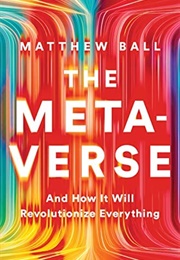 The Metaverse and How It Will Revolutionize Everything (Matthew Ball)