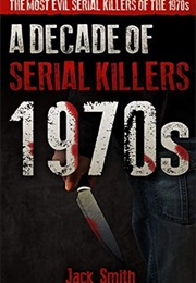 A Decade of Serial Killers 1970s (Jack Smith)