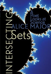 Intersecting Sets: A Poet Looks at Science (Alice Major)