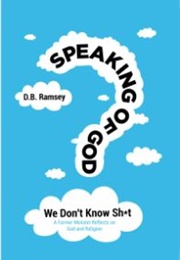 Speaking of God: We Don&#39;t Know Sh*T (D.B. Ramsey)