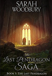 The Last Pendragon (The Last Pendragon Saga #1) (Sarah Woodbury)