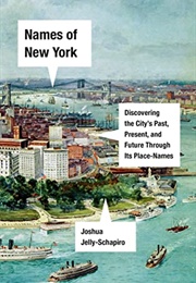 Names of New York: Discovering the City&#39;s Past, Present, and Future Through Its Place-Names (Joshua Jelly-Schapiro)