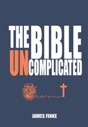 The Bible Uncomplicated: A Christian Business Case for Why We Believe (James Finke)