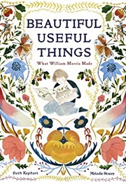 Beautiful Useful Things: What William Morris Made (Beth Kephart)