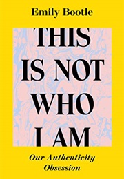 This Is Not Who I Am: Our Authenticity Obsession (Emily Bootle)