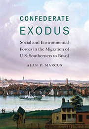 Confederate Exodus: Social and Environmental Forces in the Migration of U.S. Southerners to Brazil (Alan P. Marcus)