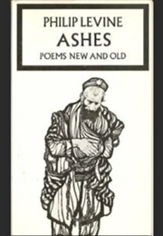 Ashes: Poems Old and New (Philip Levine)