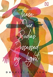 These, Our Bodies, Possessed by Light (Dharini Bhaskar)